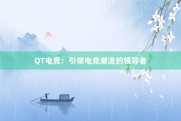 QT电竞：引领电竞潮流的领导者