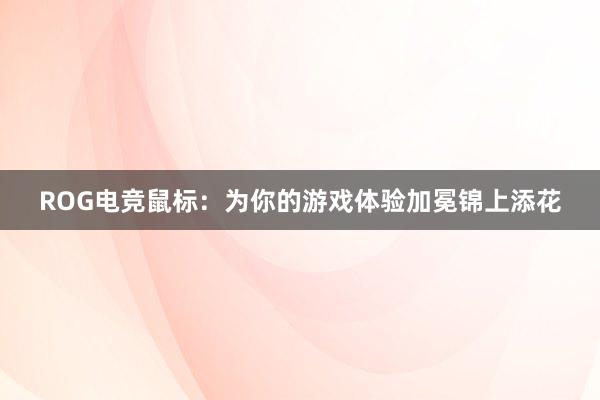 ROG电竞鼠标：为你的游戏体验加冕锦上添花