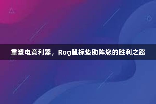 重塑电竞利器，Rog鼠标垫助阵您的胜利之路