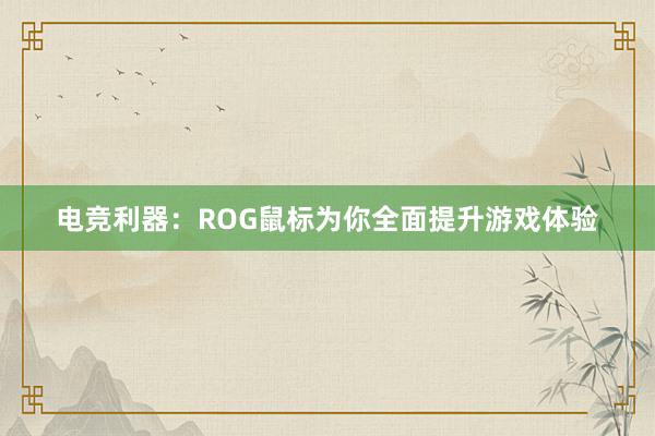 电竞利器：ROG鼠标为你全面提升游戏体验