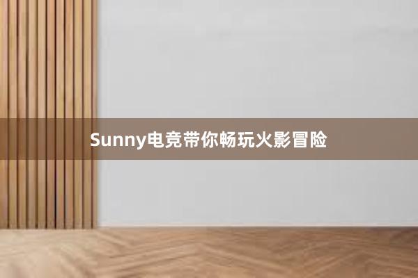 Sunny电竞带你畅玩火影冒险