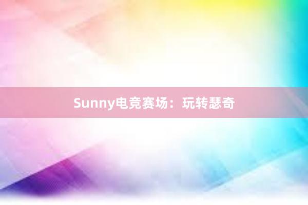 Sunny电竞赛场：玩转瑟奇