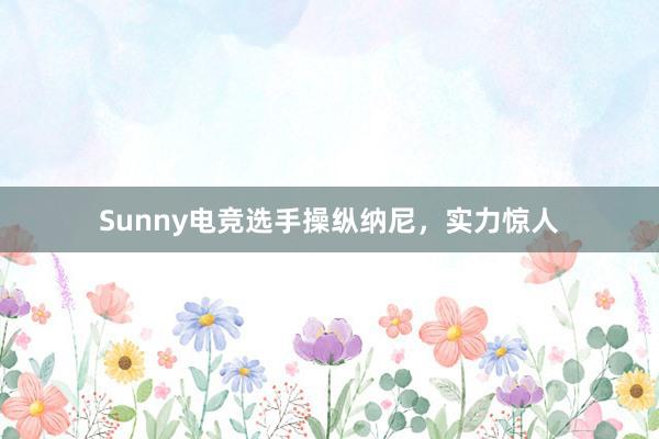 Sunny电竞选手操纵纳尼，实力惊人