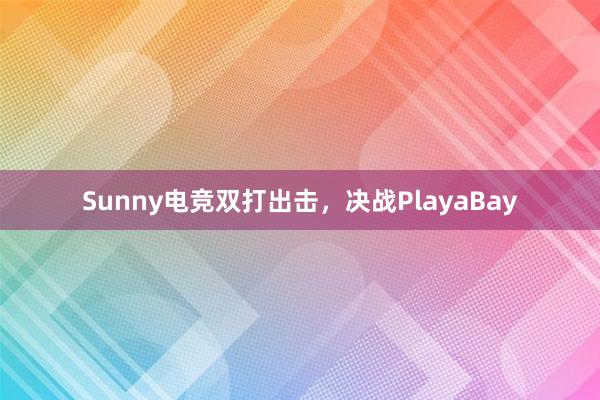 Sunny电竞双打出击，决战PlayaBay