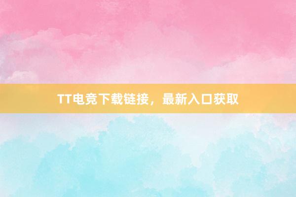 TT电竞下载链接，最新入口获取