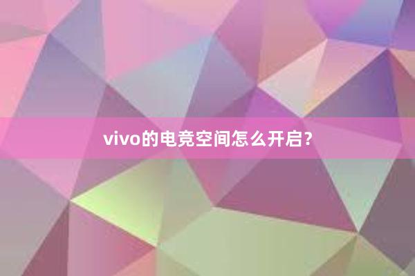 vivo的电竞空间怎么开启？