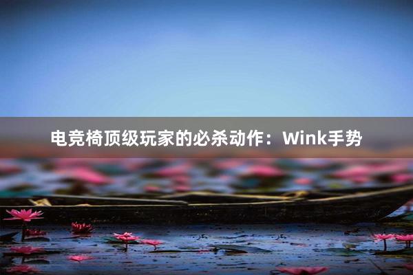 电竞椅顶级玩家的必杀动作：Wink手势