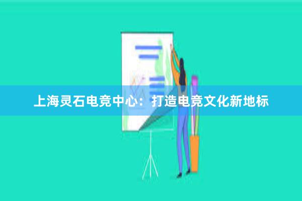 上海灵石电竞中心：打造电竞文化新地标