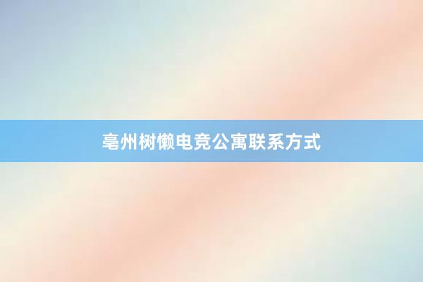 亳州树懒电竞公寓联系方式