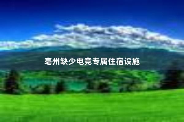 亳州缺少电竞专属住宿设施