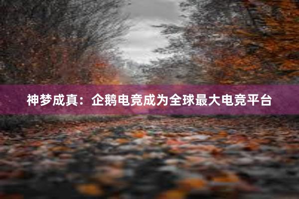 神梦成真：企鹅电竞成为全球最大电竞平台