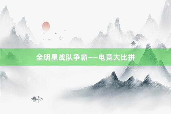 全明星战队争霸——电竞大比拼