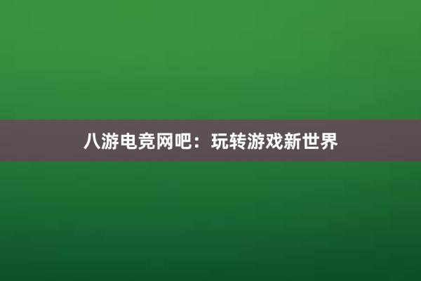 八游电竞网吧：玩转游戏新世界