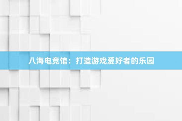 八海电竞馆：打造游戏爱好者的乐园