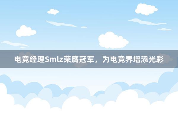 电竞经理Smlz荣膺冠军，为电竞界增添光彩