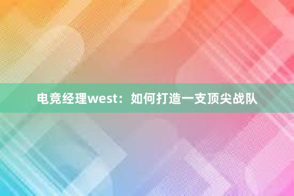 电竞经理west：如何打造一支顶尖战队