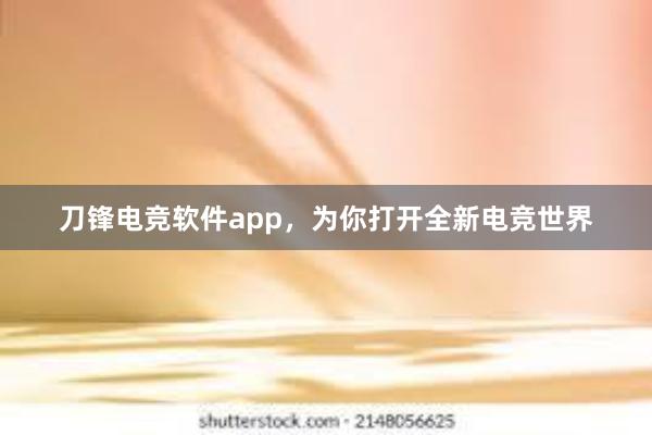 刀锋电竞软件app，为你打开全新电竞世界