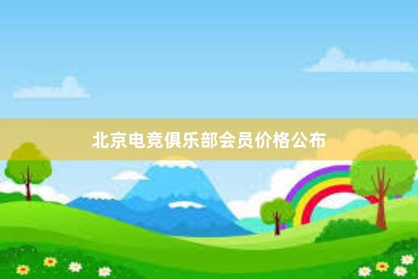 北京电竞俱乐部会员价格公布