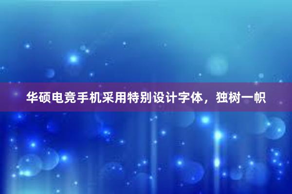 华硕电竞手机采用特别设计字体，独树一帜