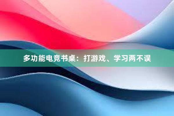 多功能电竞书桌：打游戏、学习两不误