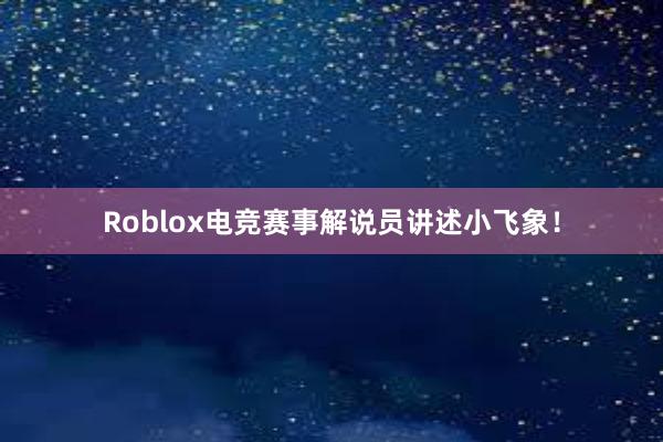 Roblox电竞赛事解说员讲述小飞象！