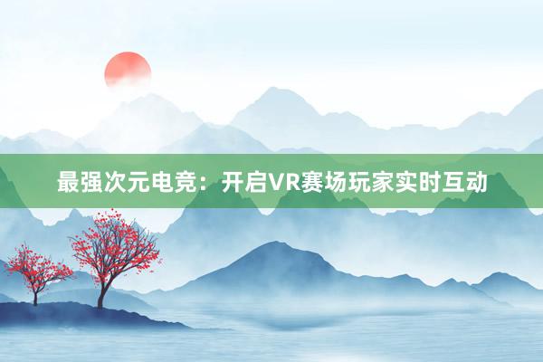 最强次元电竞：开启VR赛场玩家实时互动