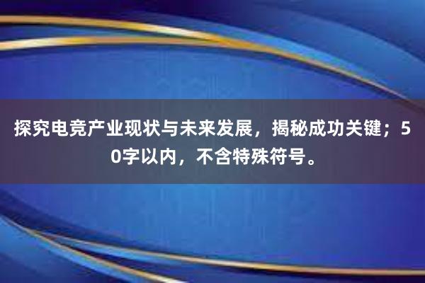 探究电竞产业现状与未来发展，揭秘成功关键；50字以内，不含特殊符号。