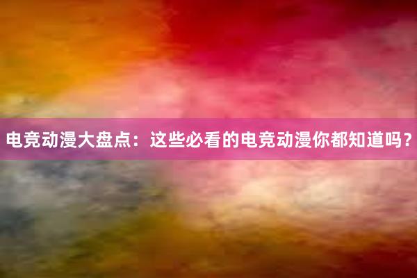 电竞动漫大盘点：这些必看的电竞动漫你都知道吗？