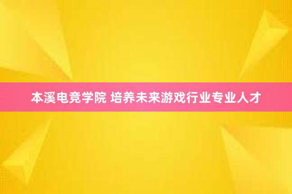 本溪电竞学院 培养未来游戏行业专业人才