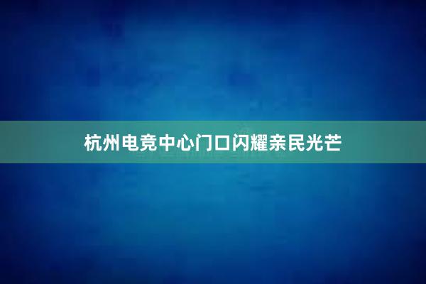 杭州电竞中心门口闪耀亲民光芒