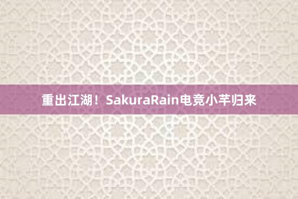 重出江湖！SakuraRain电竞小芊归来