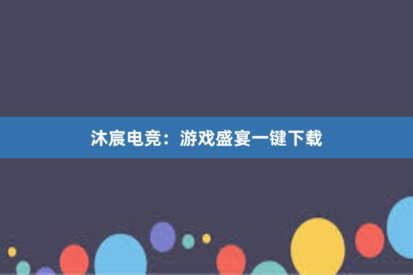 沐宸电竞：游戏盛宴一键下载