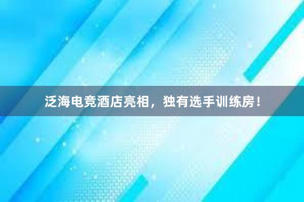 泛海电竞酒店亮相，独有选手训练房！