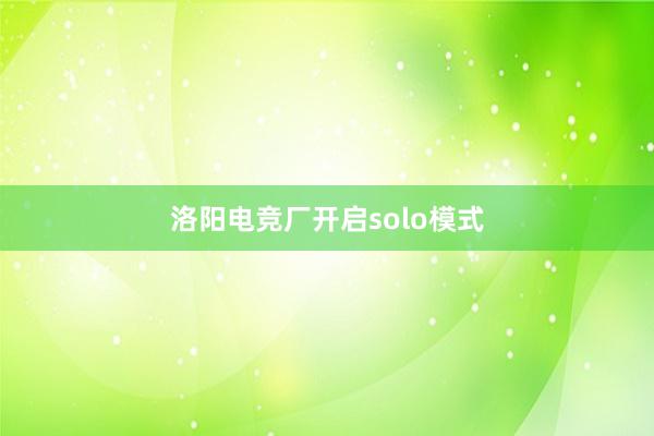 洛阳电竞厂开启solo模式