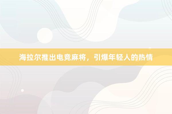 海拉尔推出电竞麻将，引爆年轻人的热情