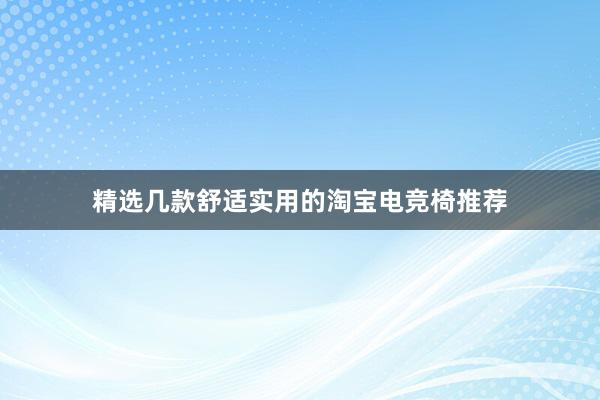 精选几款舒适实用的淘宝电竞椅推荐