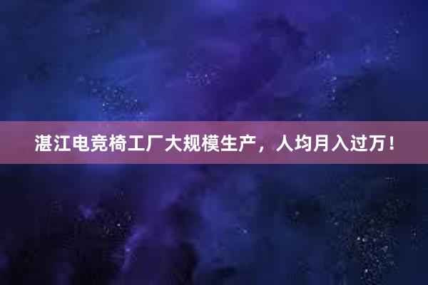 湛江电竞椅工厂大规模生产，人均月入过万！