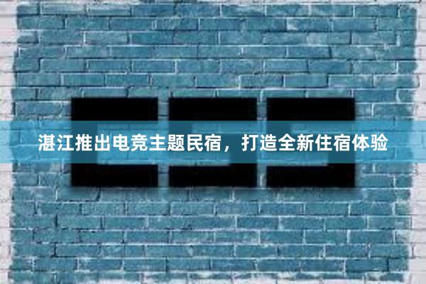 湛江推出电竞主题民宿，打造全新住宿体验