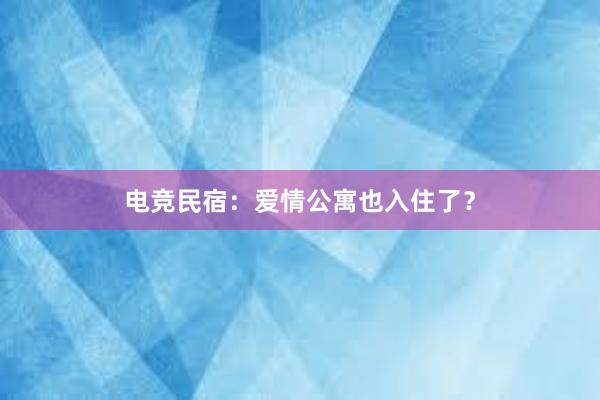 电竞民宿：爱情公寓也入住了？