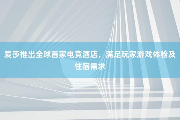 爱莎推出全球首家电竞酒店，满足玩家游戏体验及住宿需求