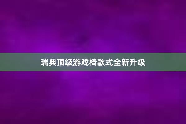 瑞典顶级游戏椅款式全新升级