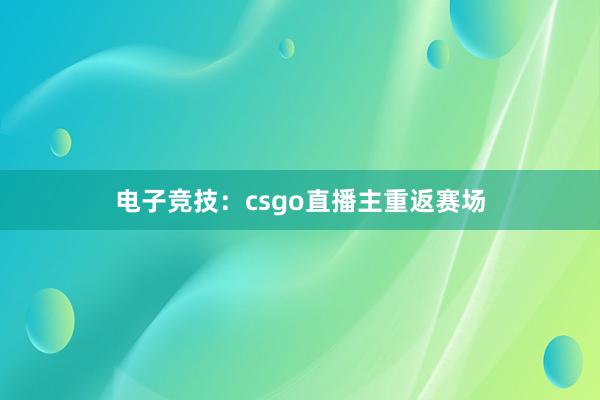 电子竞技：csgo直播主重返赛场