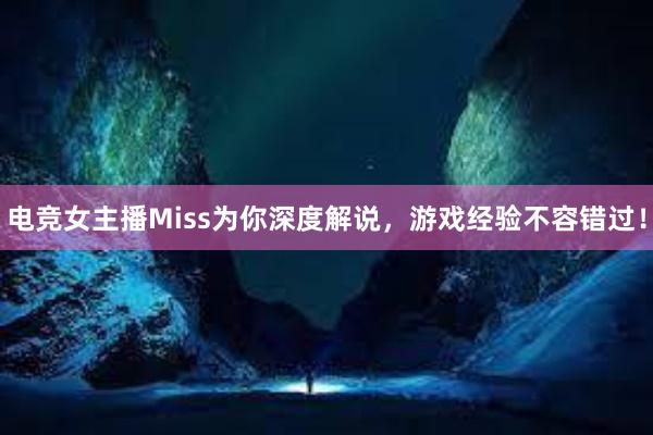 电竞女主播Miss为你深度解说，游戏经验不容错过！