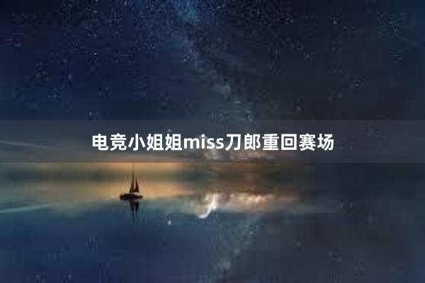 电竞小姐姐miss刀郎重回赛场