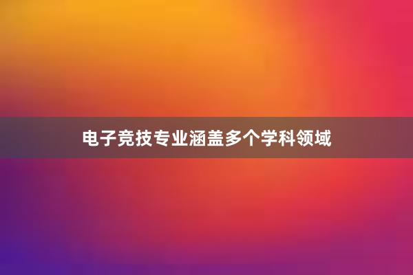 电子竞技专业涵盖多个学科领域