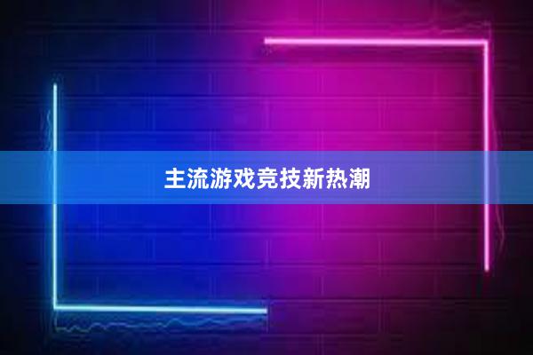 主流游戏竞技新热潮