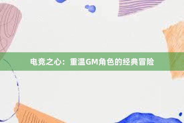 电竞之心：重温GM角色的经典冒险