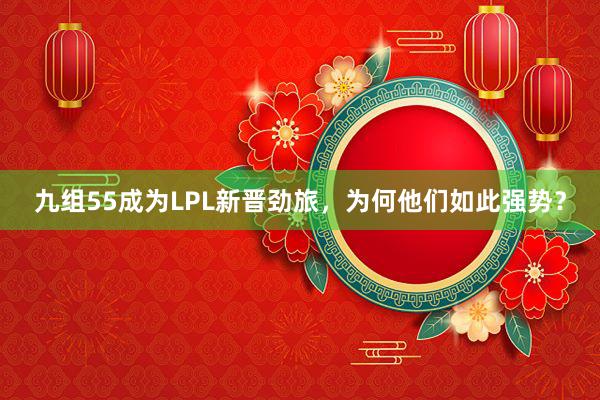 九组55成为LPL新晋劲旅，为何他们如此强势？