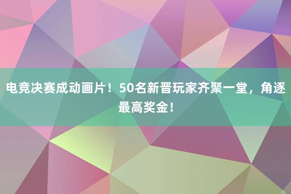 电竞决赛成动画片！50名新晋玩家齐聚一堂，角逐最高奖金！