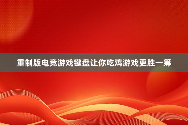 重制版电竞游戏键盘让你吃鸡游戏更胜一筹